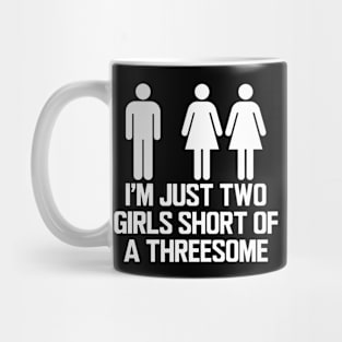 I'M JUST TWO GIRLS SHORT OF A THREESOME Mug